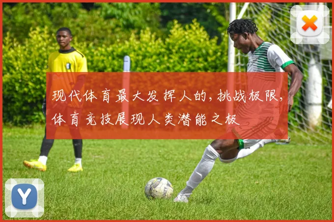 现代体育最大发挥人的,挑战极限,体育竞技展现人类潜能之极
