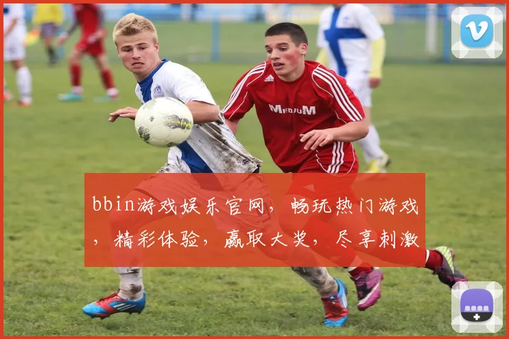 bbin游戏娱乐官网，畅玩热门游戏，精彩体验，赢取大奖，尽享刺激逗乐两不误