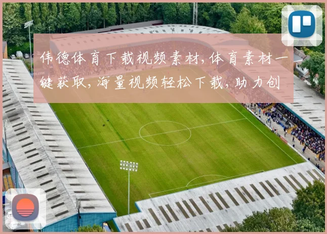 伟德体育下载视频素材,体育素材一键获取,海量视频轻松下载,助力创作高效完成,。