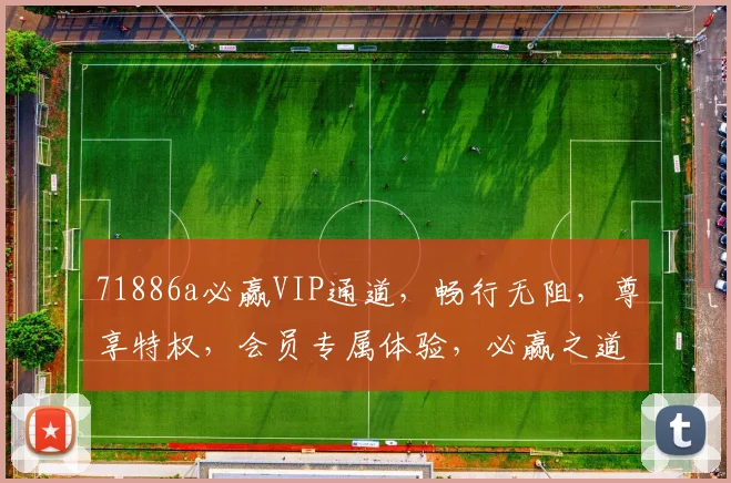 71886a必赢VIP通道，畅行无阻，尊享特权，会员专属体验，必赢之道，一触即达