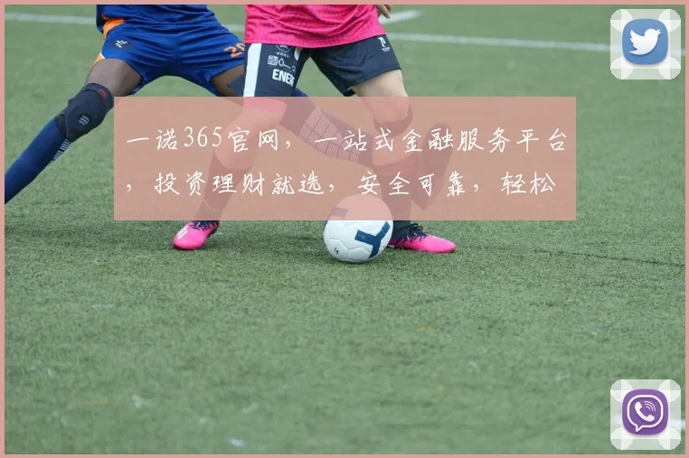 一诺365官网，一站式金融服务平台，投资理财就选，安全可靠，轻松赚钱，值得信赖