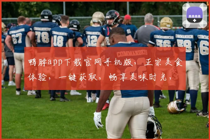鸭脖app下载官网手机版，正宗美食体验，一键获取，畅享美味时光，不容错过