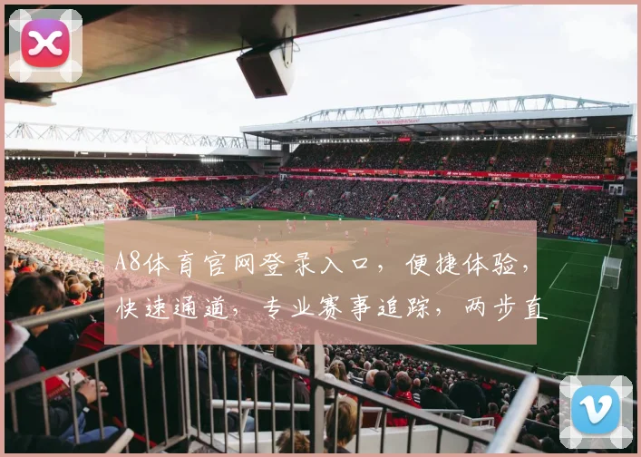 A8体育官网登录入口，便捷体验，快速通道，专业赛事追踪，两步直达