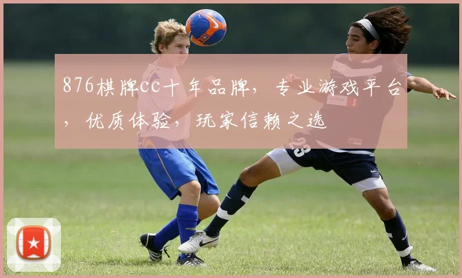 876棋牌cc十年品牌，专业游戏平台，优质体验，玩家信赖之选